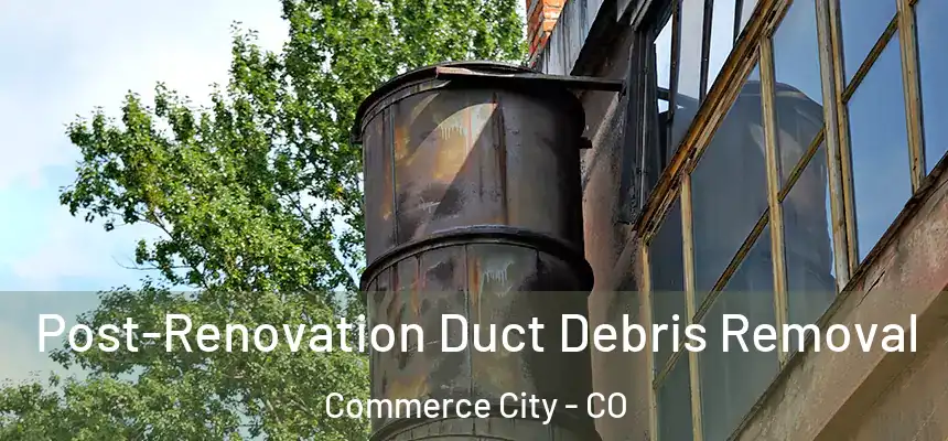  Post-Renovation Duct Debris Removal Commerce City - CO