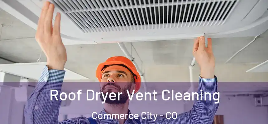 Roof Dryer Vent Cleaning Commerce City - CO